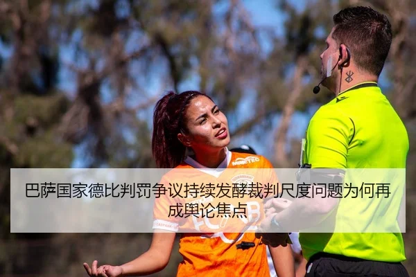 巴萨国家德比判罚争议持续发酵裁判尺度问题为何再成舆论焦点